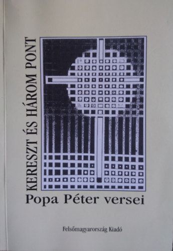Popa P�ter - Kereszt �s h�rom pont -Popa P�ter versei.