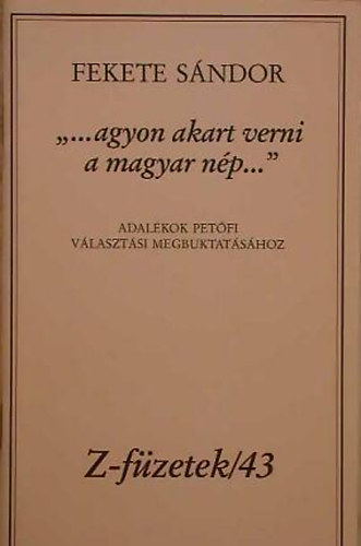 Fekete Sndor - "...agyon akart verni a magyar np..." -  Adalkok Petfi vlasztsi megbuktatshoz