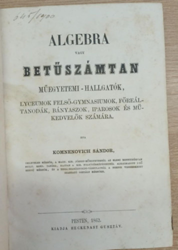 Komnenovich S�ndor - Algebra vagy bet�sz�mtan m�egyetemi-hallgat�k, lyceumok fels�-gymnasiumok, f�re�ltanod�k, b�ny�szok, iparosok �s m�kedvel�k sz�m�ra