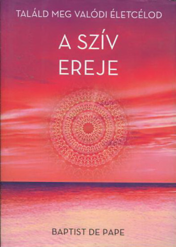 Baptist de Pape - A szív ereje - Találd meg valódi életcélodat