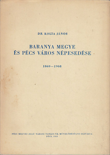 Kolta János dr. - Baranya megye és Pécs város népesedése 1869-1968
