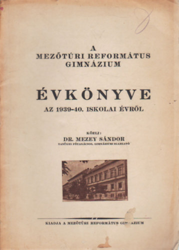 Dr. Mezey S�ndor - A Mez�t�ri Reform�tus Gimn�zium �vk�nyve -Az 1939-40. iskolai �vr�l