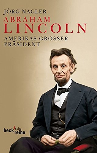 Nagler Jrg - Abraham Lincoln - Amerikas groer Prsident