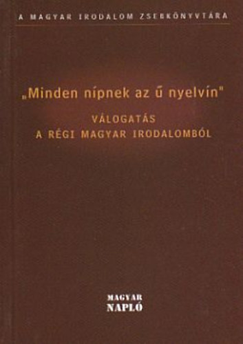 Minden n�pnek az � nyelvin - V�logat�s a r�gi magyar irodalomb�l