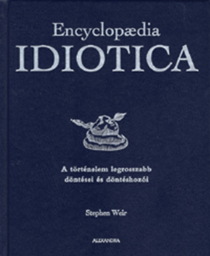 Stephen Weir - Encyclopaedia Idiotica - A trtnelem legrosszabb dntsei s dntshozi