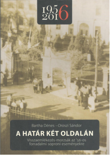 Oroszi Sndor Bartha Dnes - A hatr kt oldaln - Visszaemlkezs-morzsk az '56-os forradalmi soproni esemnyekre