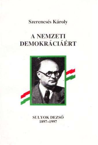 Szerencsés Károly - A nemzeti demokráciáért - Sulyok Dezső, 1897-1997