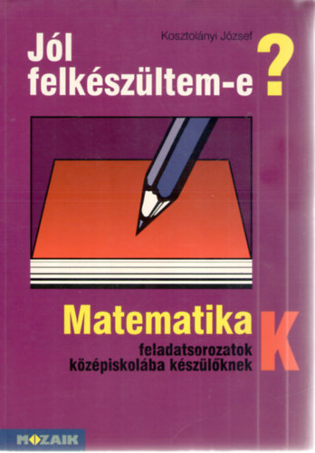 Kosztol�nyi J�zsef - J�l felk�sz�ltem-e? Matematikai feladatsor k�z�piskol�ba k�sz�l�knek