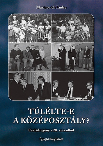 Marinovich Endre - Túlélte-e a középosztály? - Családregény a 20. századból