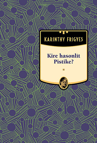 Karinthy Frigyes - Kire hasonlt Pistike? - Karinthy Frigyes mvei 8.