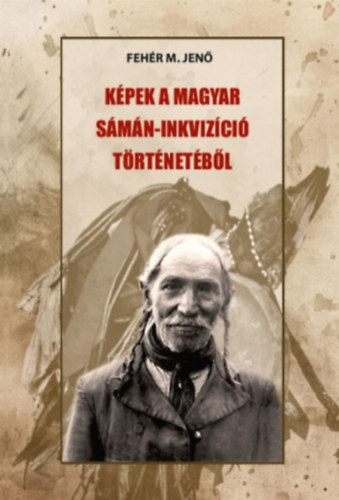 Fehér M. Jenő - Képek a magyar sámán-inkvizíció történetéből