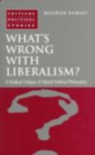 What's Wrong With Liberalism?: A Radical Critique of Liberal Political Philosophy (Critical Political Studies)