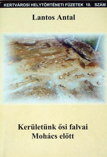 Lantos Antal - Ker�let�nk �si falvai Moh�cs el�tt (Kertv�rosi helyt�rt�neti f�zetek 10. sz�m)