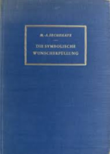 Marguerite A. Sechehaye - Die symbolische Wunscherf�llung. Darstellung einer psychotherapeutischen Methode und Tagebuch der Kranken.