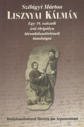 Szilágyi Márton - Lisznyai Kálmán (egy 19. századi írói életpálya társadalomtörténeti..)