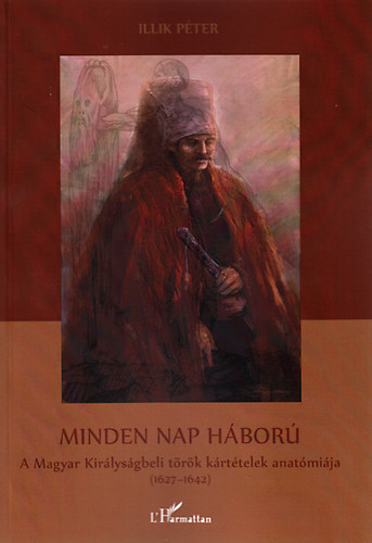 Illik P�ter - Minden nap h�bor� - A Magyar Kir�lys�gbeli t�t�k k�rt�telek anat�mi�ja (1624-1642)