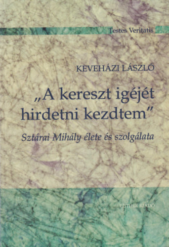 Keveh�zi L�szl� - A kereszt ig�j�t hirdetni kezdtem Szt�rai Mih�ly �lete �s szolg�lata