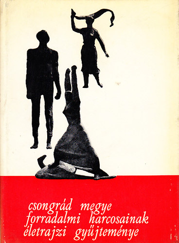 R�cz J�nos  (szerk.) - Csongr�d megye forradalmi harcosainak �letrajzi gy�jtem�nye