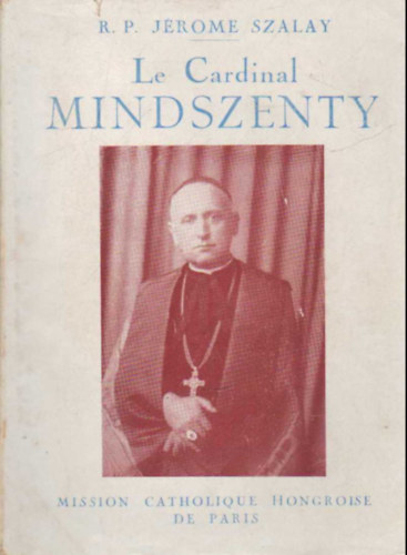 R. P. J�rome Szalay - Le Cardinal MIndszenty - Confesseur de la Foi, Defenseur de la Cit�