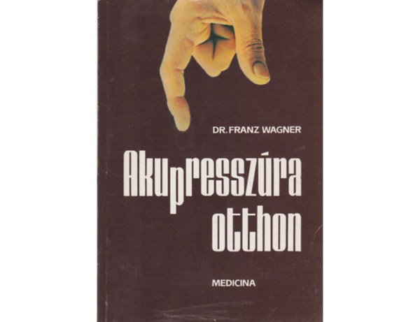 Dr. Szerk.: Gelegonya Katalin, Ford.: Dr. Brencs�n J�nos Franz Wagner - Akupressz�ra otthon - Olgyay G�z�n� illusztr�ci�ival (A kezel�sr�l - Akupressz�ra mindenkinek - Tudnival�k az akupressz�r�r�l)
