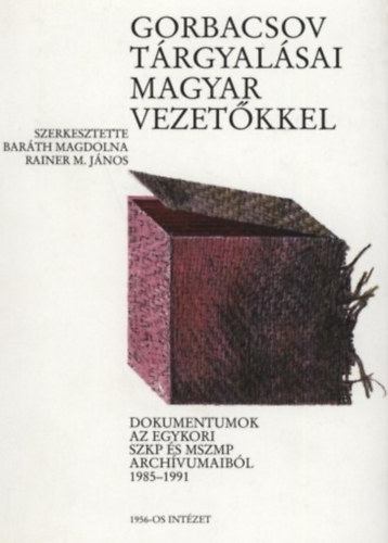 Bar�th Magdolna - Rainer M. J�nos - Gorbacsov t�rgyal�sai magyar vezet�kkel - Dokumentumok az egykori SZKP �s MSZMP arch�vumaib�l 1985-1991