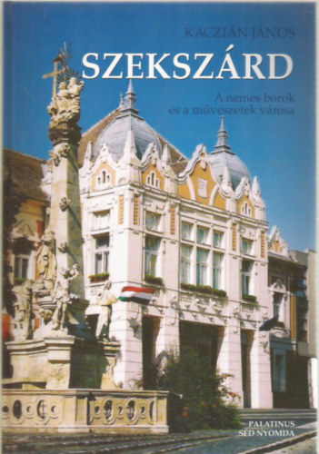 Kaczi�n J�nos - Szeksz�rd - A nemes borok �s a m�v�szetek v�rosa