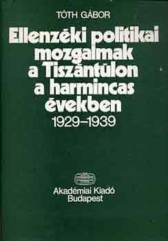 Tóth Gábor - Ellenzéki politikai mozgalmak a Tiszántúlon a harmincas években...