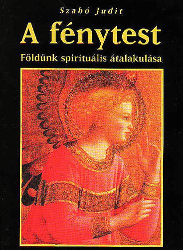 Szabó Judit - A fénytest (Földünk spirituális átalakulása)