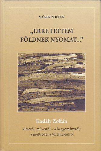 Móser Zoltán - "Erre leltem földnek nyomát..." (Kodály Zoltán életéről, műveiről - a hagyományról, a múltról és a történelemről)