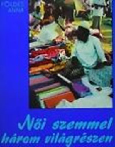 Földes Anna - Női szemmel három világrészen