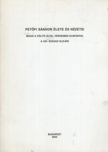 Dr. Hortobgyi Ferenc  (sszelltotta) - Petfi Sndor lete s nzetei maga a klt ltal verseiben elmondva a XXI. szzad elejn