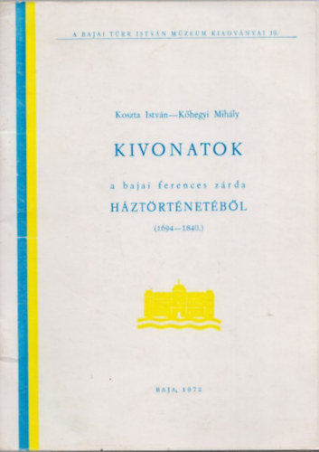 K�hegyi Mih�ly Koszta Istv�n - Kivonatok a bajai ferences z�rda h�zt�rt�net�b�l (1694-1840)