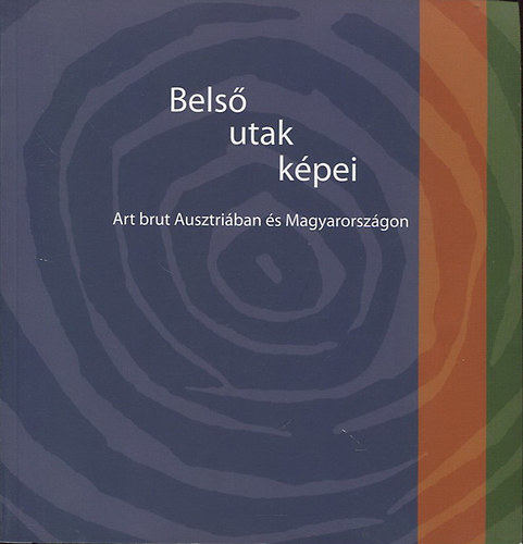Szcs Gyrgy  (szerk.) - Bels utak kpei - Art brut Ausztriban s Magyarorszgon