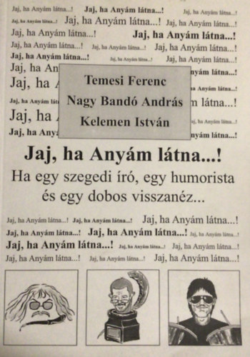 Nagy Band Andrs, Kelemen Istvn Temesi Ferenc - Jaj, ha Anym ltna...! - Ha egy szegedi r, egy humorista s egy dobos visszanz...