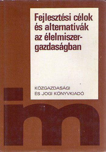 Dr. Csizmadia Ernő (szerk.) - Fejlesztési célok és alternatívák az élelmiszergazdaságban