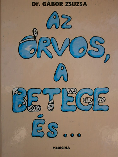 Gábor Zsuzsa - Az orvos, a betege és... - Írások az egészségkultúráról