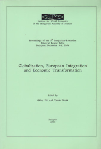 G�bor F�ti - Tam�s Nov�k - Globalization, European Integration and Economic Transformation - Proceedings of 5th Hungarian-Romanian Bilateral Round Table Budapest, December 3-4, 2004 (Institute for World Economics of the Hungarian Academy of Sciences)