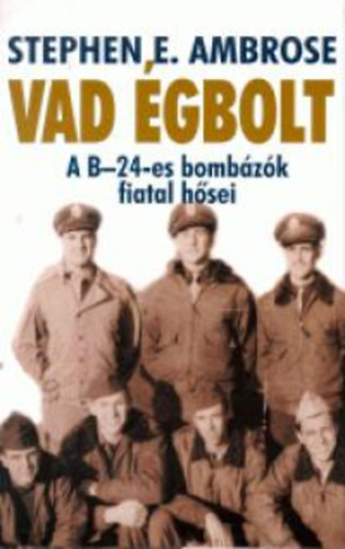 Stephen E. Ambrose - Vad �gbolt - A B-24-es bomb�z�k fiatal h�sei