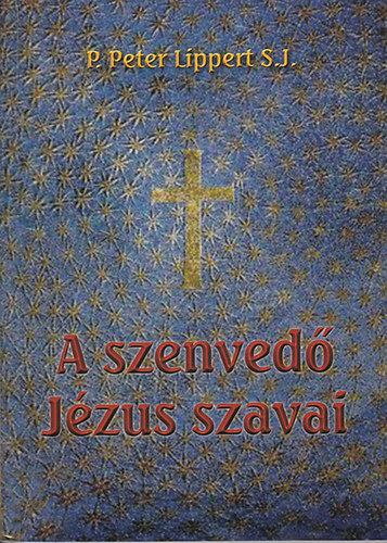 P. Peter Lippert S.J. - A szenved Jzus szavai