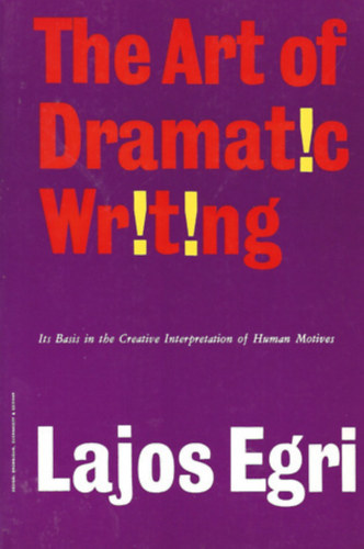 Egri Lajos - Art Of Dramatic Writing: Its Basis in the Creative Interpretation of Human Motives