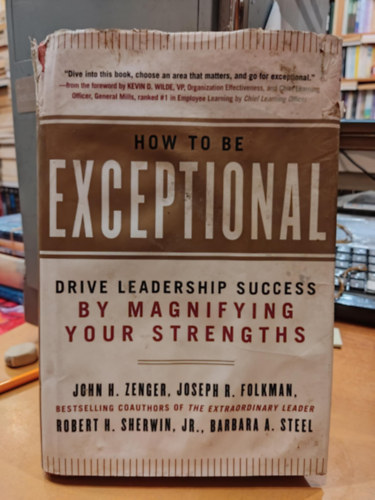 Joseph R. Folkman John H. "Jack" Zenger - How to Be Exceptional: Drive Leadership Success by Magnifying Your Strengths (Hogyan legyél kivételes: Erősítsd fel a vezetői sikert)
