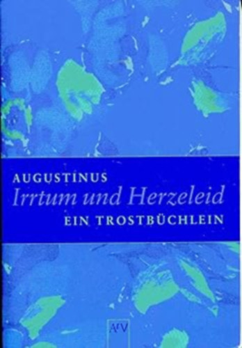 Augustinus - Irrtum und Herzeleid. Ein Trostbüchlein (Hiba és szívfájdalom. Kis vigasztaló könyv)
