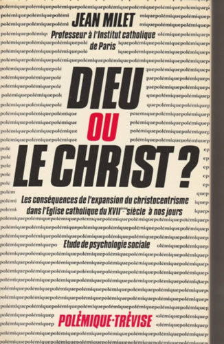 Jean Milet - Dieu ou le Christ?: Les consequences de l'expansion du christocentrisme dans l'Eglise catholique du XVIIe siecle a nos jours : etude de ... (Collection Polemique)