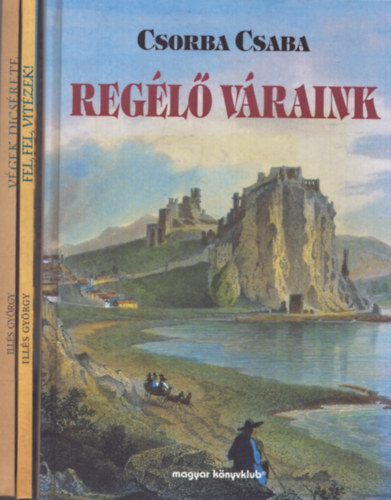 Ill�s Gy�rgy Csorba Csaba - 3 db k�nyv v�rakr�l: Reg�l� v�raink - V�gek dics�rete - Fel, fel, vit�zek!