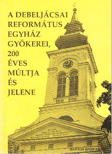 Csete-Szemesi Istv�n - A debelj�csai reform�tus egyh�z gy�kerei, 200 �ves m�ltja �s jelene