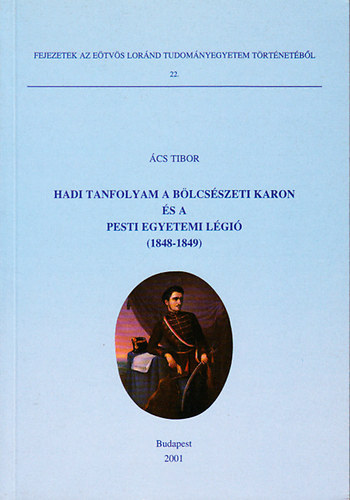 Ács Tibor - Hadi tanfolyam a bölcsészeti karon és a pesti egyetemi légió (1848-1849)