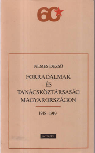 Nemes Dezső - Forradalmak és Tanácsköztársaság Magyarországon 1918-1919