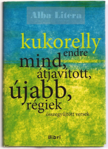 Kukorelly Endre - Mind, átjavított, újabb, régiek (Összegyűjtött versek)