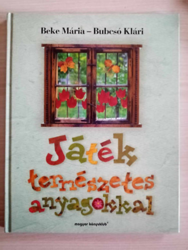 Bubcsó Klára Beke Mária - Játék természetes anyagokkal - Tobozlények, Gyertya és mécses, Mézeskalács, Szalmadíszek, Gyapjúképek, Hószobrok, Nemezállatok, Termésfigurák