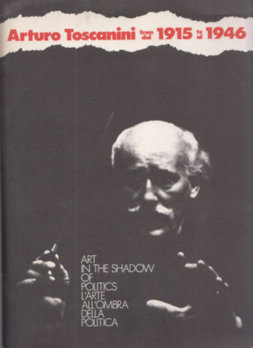Harvey Sachs - Arturo Toscanini from 1915 to 1946 - Art in the Shadow of Politics (+meghv +blyegblokk +jsgkivgsok) (Harvey Sachs (szerk.) ltal dediklt)
